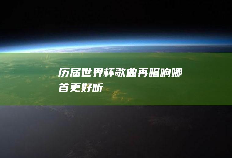 历届世界杯歌曲再唱响(哪首更好听)