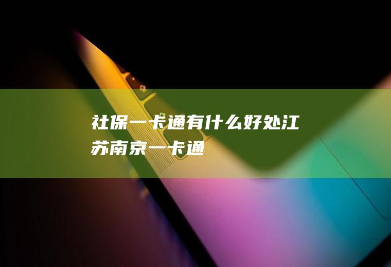 社保一卡通有什么好处(江苏(南京)一卡通)