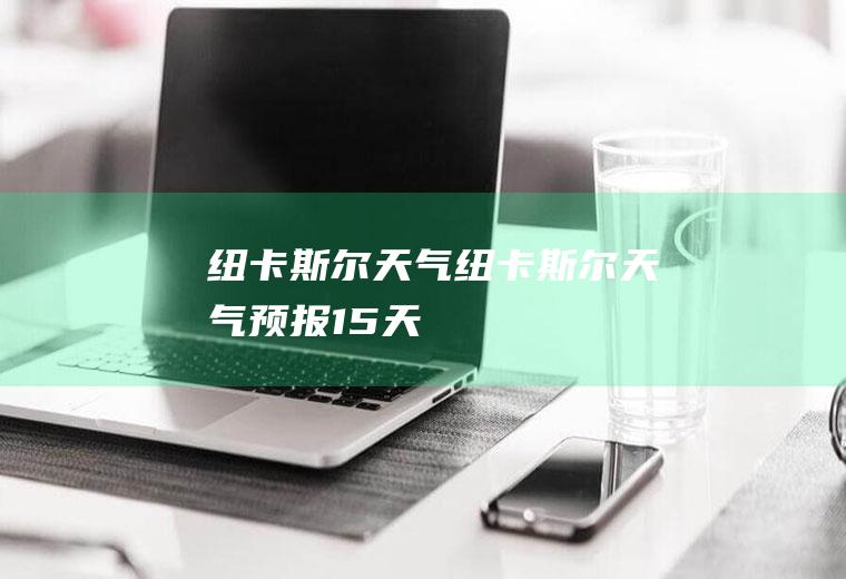 纽卡斯尔天气纽卡斯尔天气预报15天