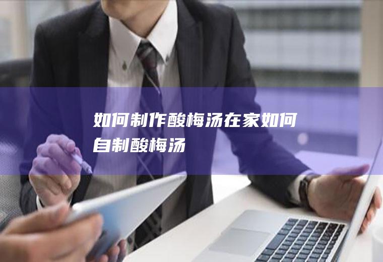 如何制作酸梅汤(在家如何自制酸梅汤)