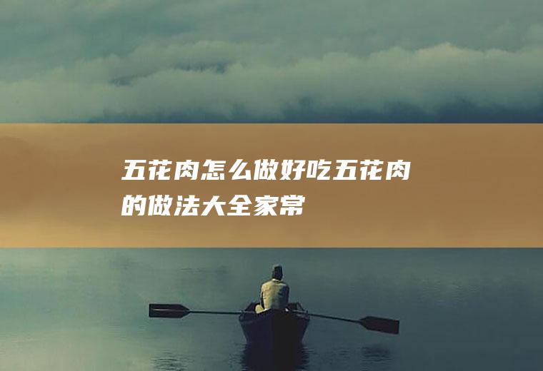 五花肉怎么做好吃(五花肉的做法大全家常)