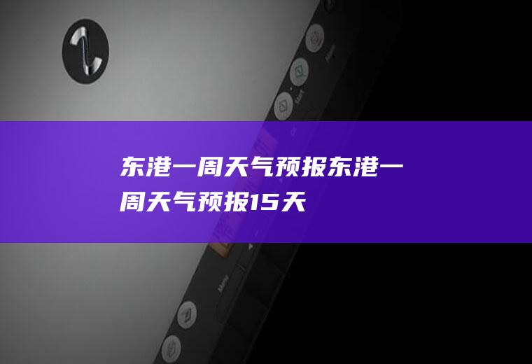 东港一周天气预报东港一周天气预报15天