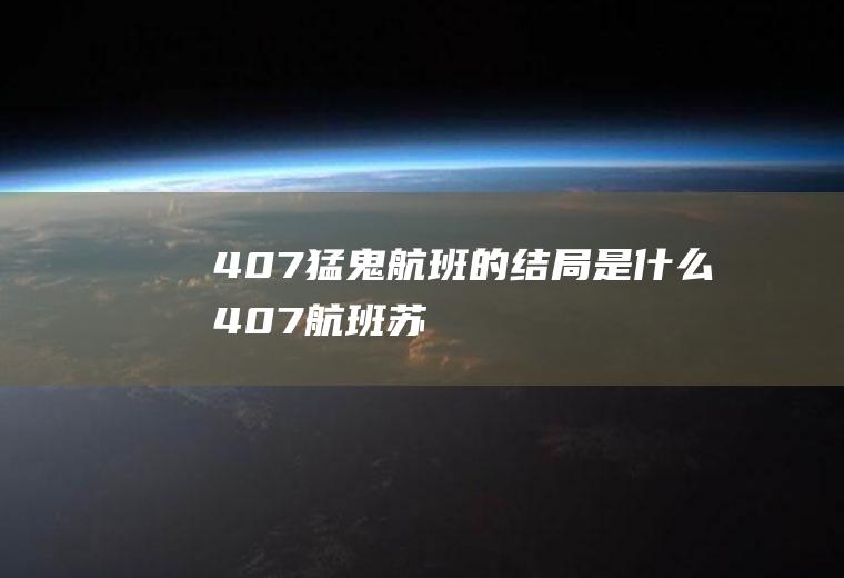 《407猛鬼航班》的结局是什么(407航班苏妮做了什么)