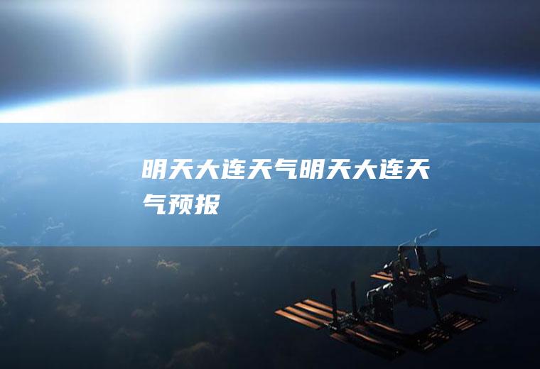 明天大连天气明天大连天气预报