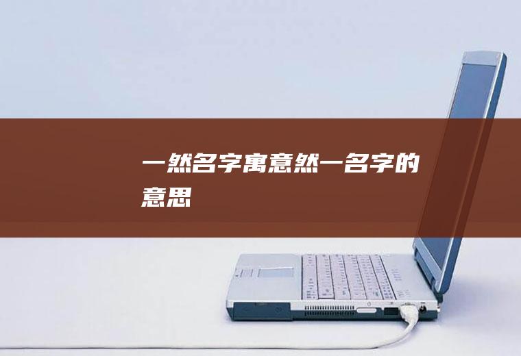 一然名字寓意,然一名字的意思