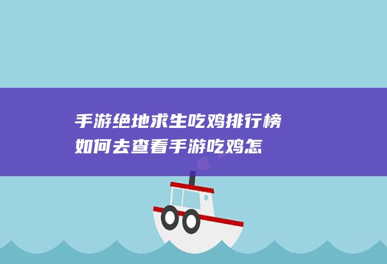 手游绝地求生吃鸡排行榜如何去查看(手游吃鸡怎么压枪才稳?)