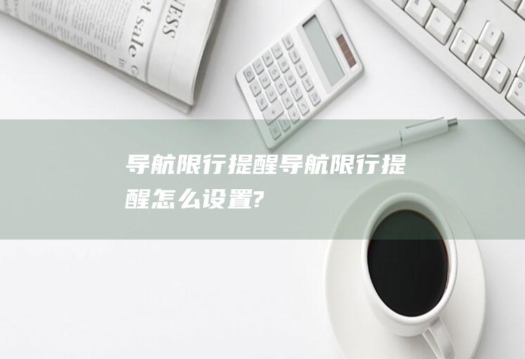 导航限行提醒导航限行提醒怎么设置?