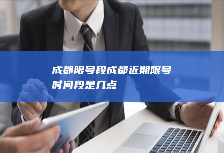 成都限号段成都近期限号时间段是几点