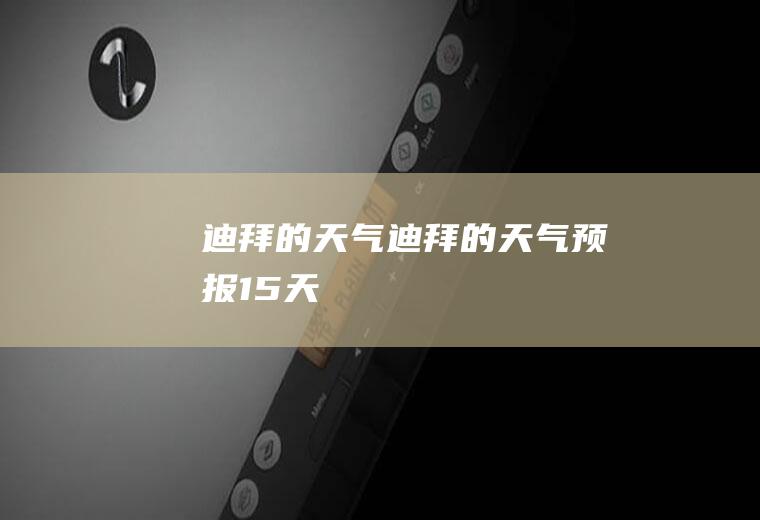 迪拜的天气迪拜的天气预报15天