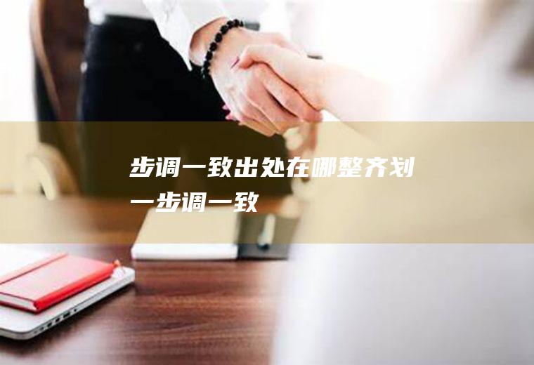 步调一致出处在哪(整齐划一步调一致)