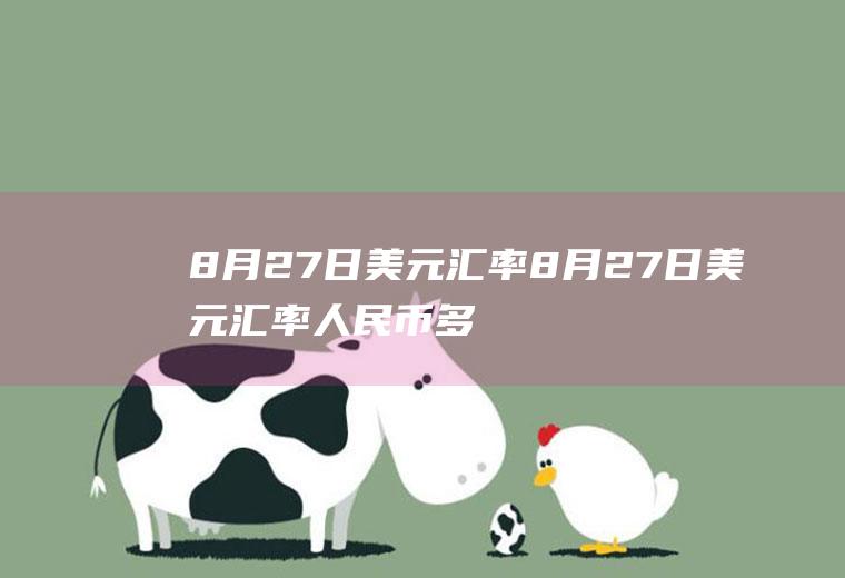 8月27日美元汇率8月27日美元汇率人民币多少
