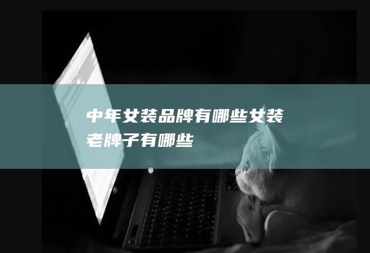 中年女装品牌有哪些(女装老牌子有哪些)