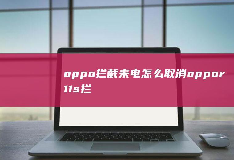 oppo拦截来电怎么取消,oppor11s拦截电话哪里找
