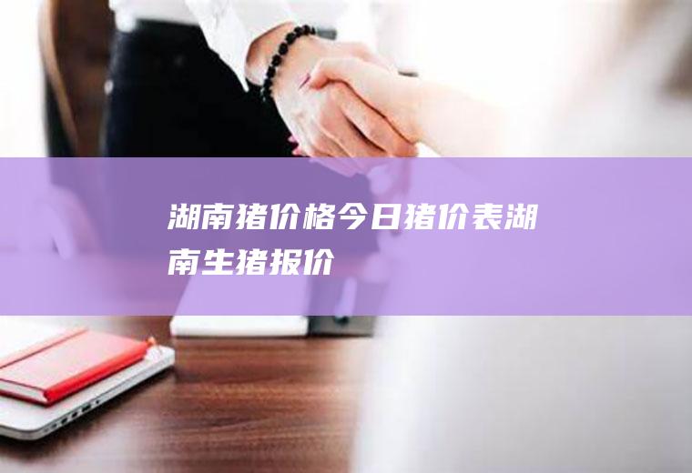 湖南猪价格今日猪价表,湖南生猪报价!