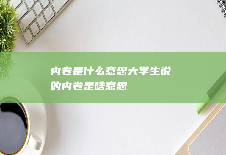 内卷是什么意思(大学生说的内卷是啥意思)