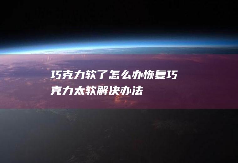 巧克力软了怎么办恢复,巧克力太软解决办法
