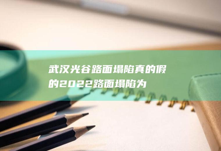 武汉光谷路面塌陷真的假的2022(路面塌陷为什么会死人)