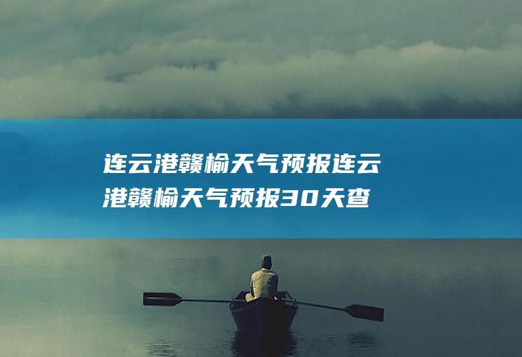 连云港赣榆天气预报连云港赣榆天气预报30天查询