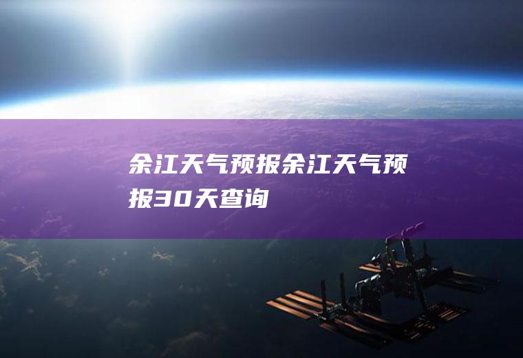 余江天气预报余江天气预报30天查询