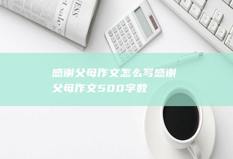 感谢父母作文怎么写(感谢父母作文500字数)