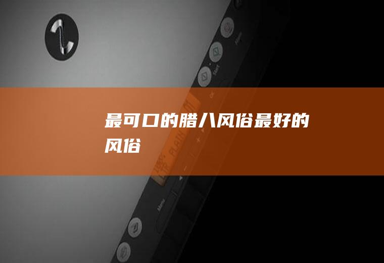 最可口的腊八风俗(最好的风俗)