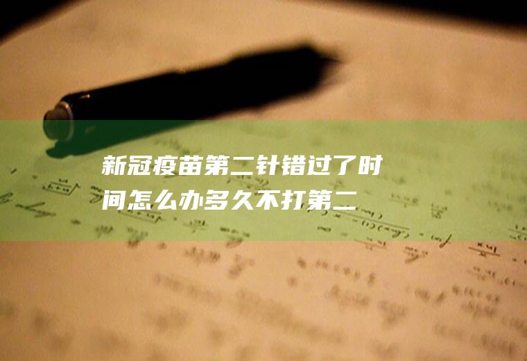 新冠疫苗第二针错过了时间怎么办(多久不打第二针会失效)
