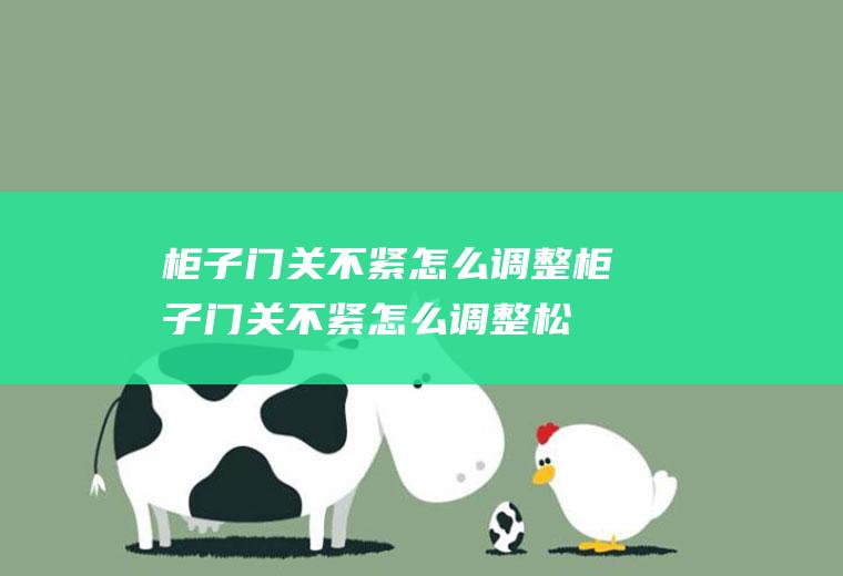 柜子门关不紧怎么调整,柜子门关不紧怎么调整松紧