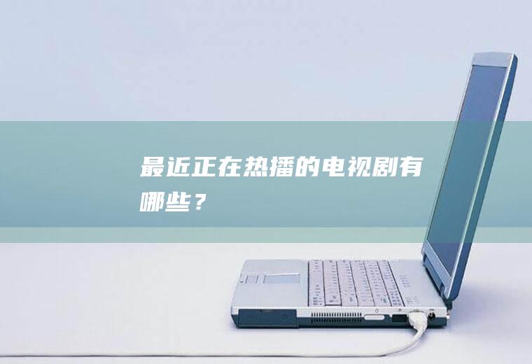 最近正在热播的电视剧有哪些？