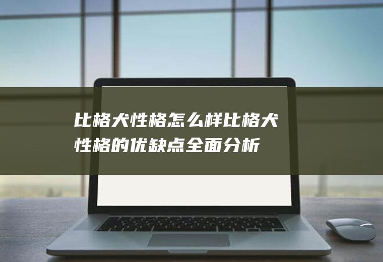 比格犬性格怎么样(比格犬性格的优缺点全面分析)