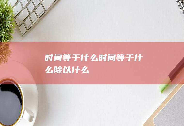 时间等于什么,时间等于什么除以什么