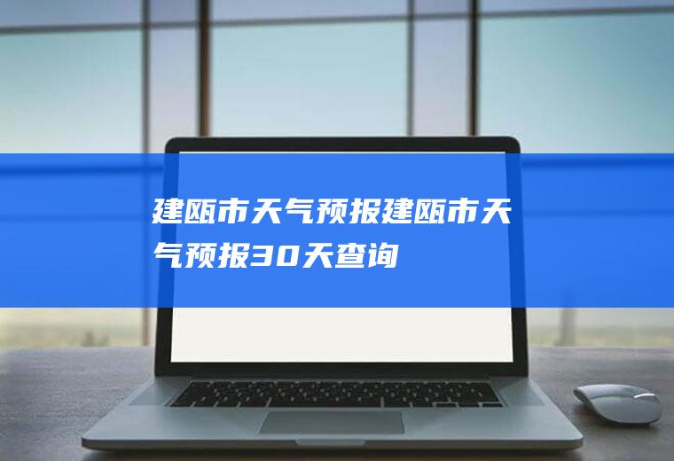 建瓯市天气预报建瓯市天气预报30天查询