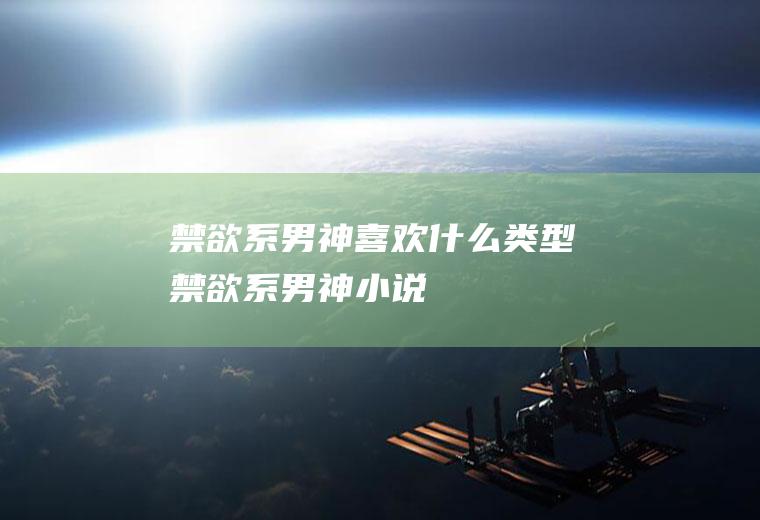 禁欲系男神喜欢什么类型(禁欲系男神小说)