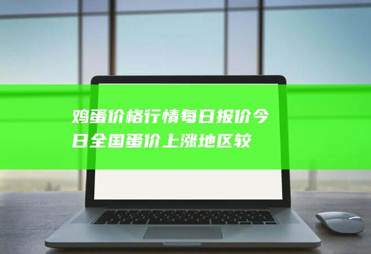 鸡蛋价格行情每日报价：今日全国蛋价上涨地区较多,涨幅在0.02-0.10元之间