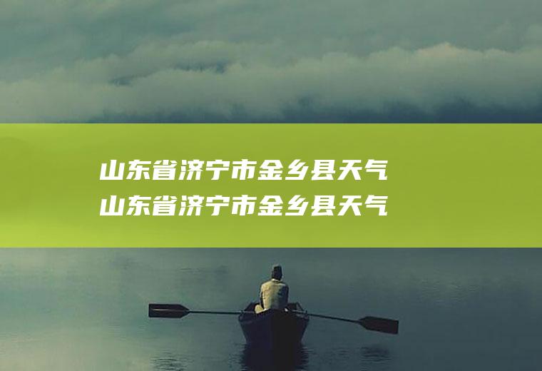山东省济宁市金乡县天气山东省济宁市金乡县天气预报30天