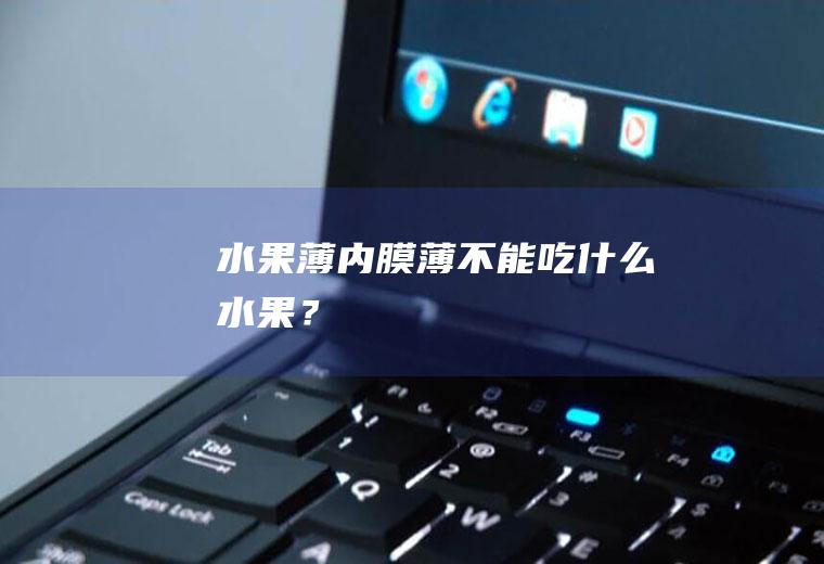 水果薄,内膜薄不能吃什么水果？