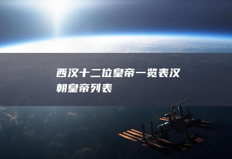 西汉十二位皇帝一览表(汉朝皇帝列表)