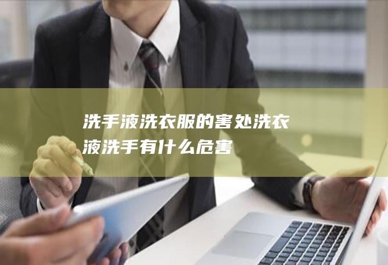 洗手液洗衣服的害处,洗衣液洗手有什么危害