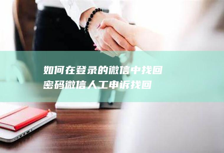 如何在登录的微信中找回密码(微信人工申诉找回密码)