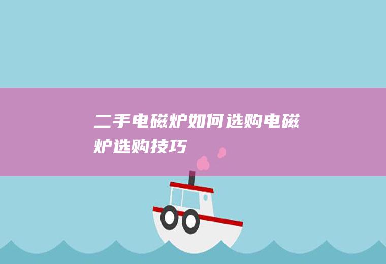 二手电磁炉如何选购(电磁炉选购技巧)