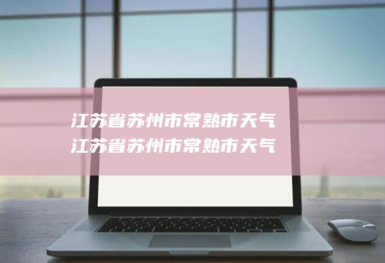 江苏省苏州市常熟市天气江苏省苏州市常熟市天气预报15天