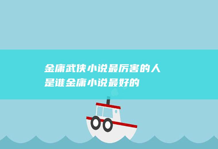金庸武侠小说最厉害的人是谁(金庸小说最好的)