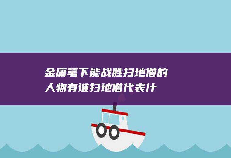 金庸笔下能战胜扫地僧的有谁扫地僧代表什