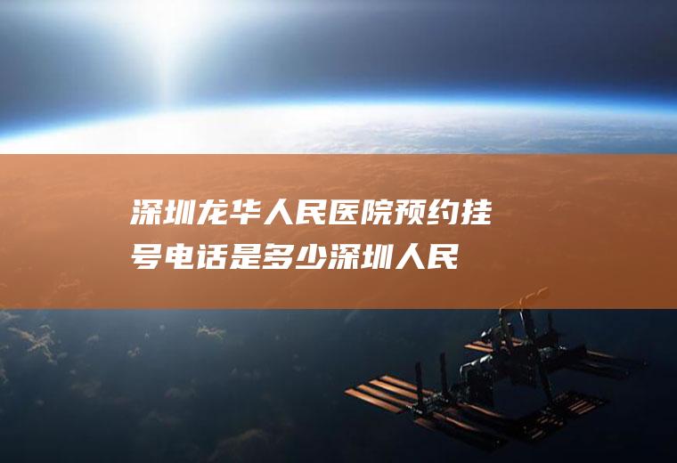 深圳龙华人民医院预约挂号电话是多少(深圳人民医院龙华分院怎么样)