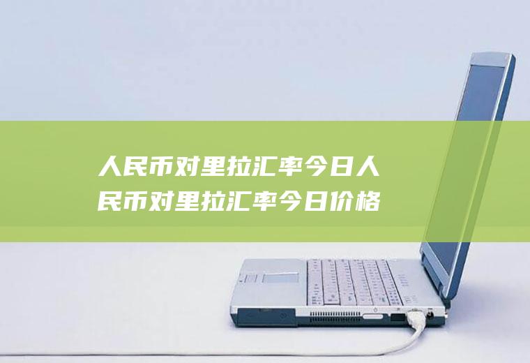 人民币对里拉汇率今日人民币对里拉汇率今日价格