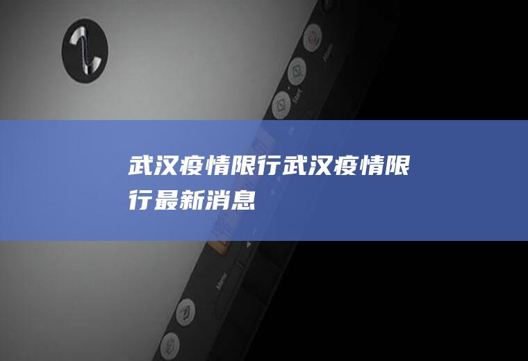 武汉疫情限行武汉疫情限行最新消息