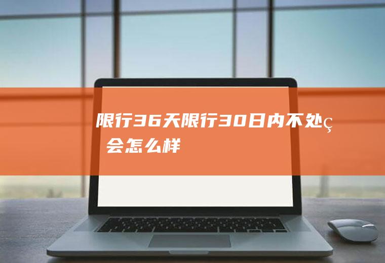 限行36天限行30日内不处理会怎么样