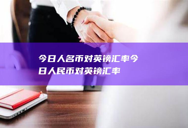 今日人名币对英镑汇率今日人民币对英镑汇率