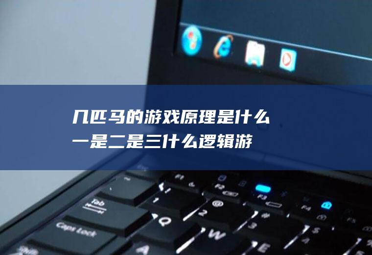 几匹马的游戏原理是什么(一是二是三什么逻辑游戏)