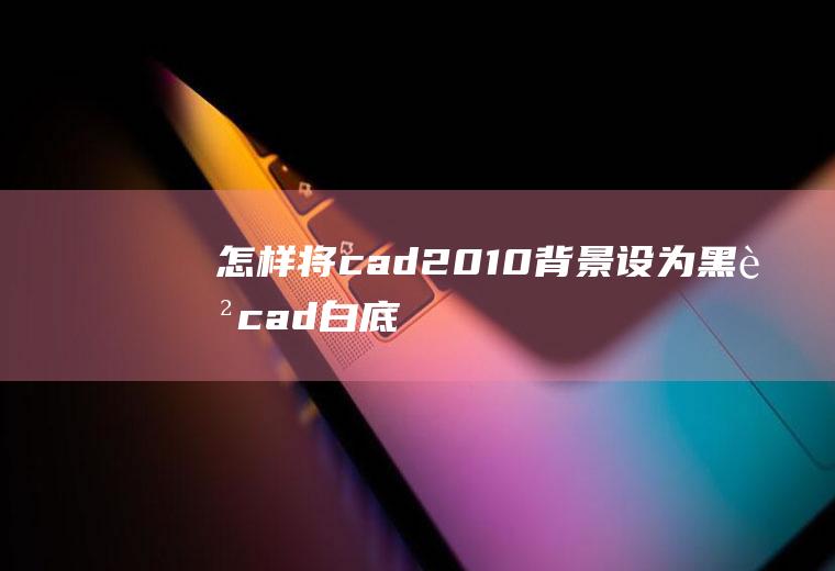 怎样将cad2010背景设为黑色(cad白底改黑色)