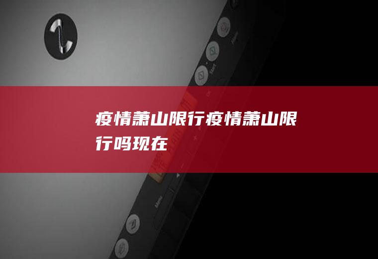 疫情萧山限行疫情萧山限行吗现在